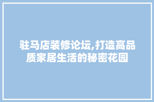 驻马店装修论坛,打造高品质家居生活的秘密花园 软装设计