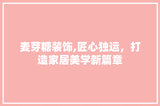 麦芽糖装饰,匠心独运，打造家居美学新篇章 现代风格装饰
