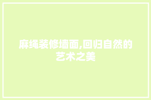 麻绳装修墙面,回归自然的艺术之美 中式风格装饰