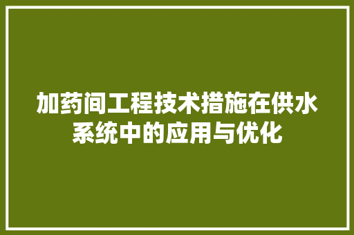 加药间工程技术措施在供水系统中的应用与优化 家居装修