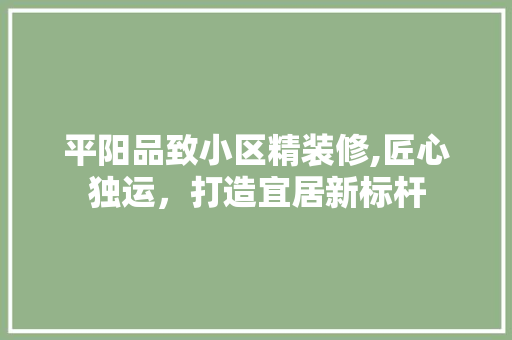 平阳品致小区精装修,匠心独运，打造宜居新标杆