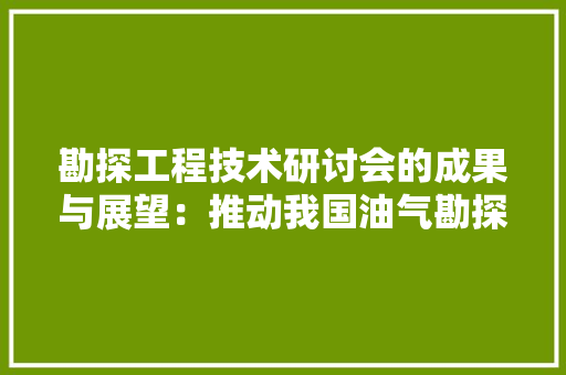 勘探工程技术研讨会的成果与展望：推动我国油气勘探事业的蓬勃发展 家居装修