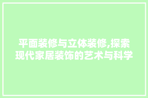 平面装修与立体装修,探索现代家居装饰的艺术与科学