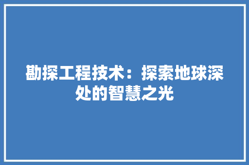 勘探工程技术：探索地球深处的智慧之光 家居装修