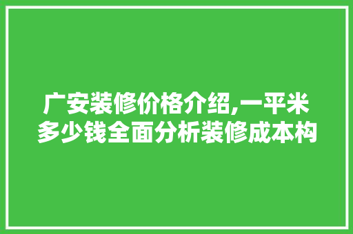 广安装修价格介绍,一平米多少钱全面分析装修成本构成