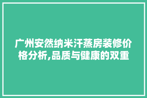 广州安然纳米汗蒸房装修价格分析,品质与健康的双重保障 室内设计