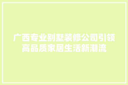 广西专业别墅装修公司引领高品质家居生活新潮流 现代风格装饰