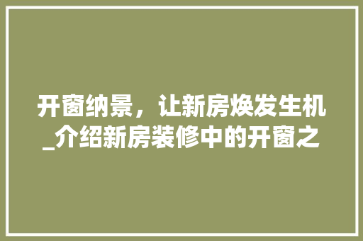 开窗纳景，让新房焕发生机_介绍新房装修中的开窗之路