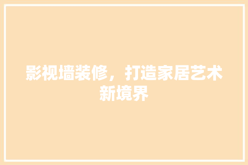 影视墙装修，打造家居艺术新境界