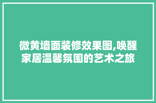 微黄墙面装修效果图,唤醒家居温馨氛围的艺术之旅 室内设计