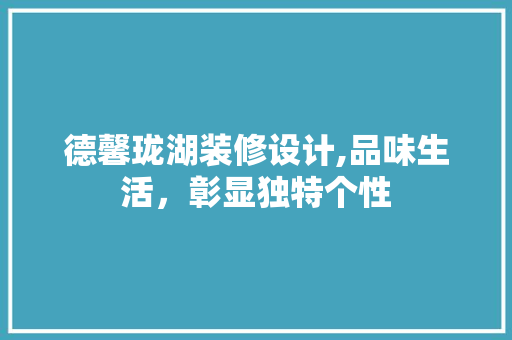 德馨珑湖装修设计,品味生活，彰显独特个性 地板材料