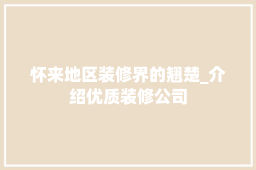 怀来地区装修界的翘楚_介绍优质装修公司 木雕艺术
