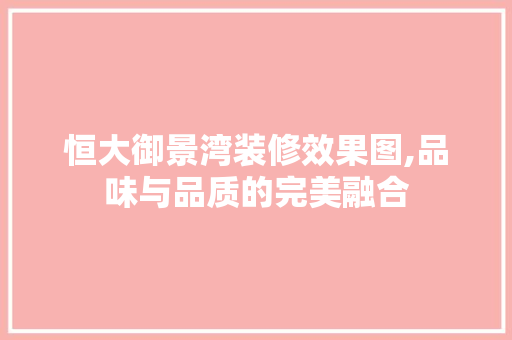 恒大御景湾装修效果图,品味与品质的完美融合 木雕艺术