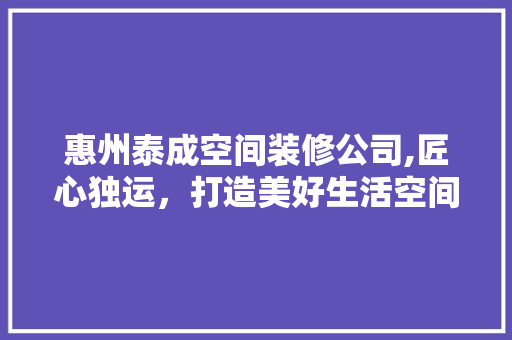 惠州泰成空间装修公司,匠心独运，打造美好生活空间 卧室装修