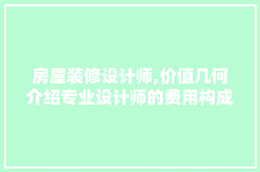 房屋装修设计师,价值几何介绍专业设计师的费用构成 木雕艺术