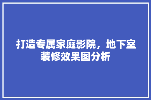 打造专属家庭影院，地下室装修效果图分析