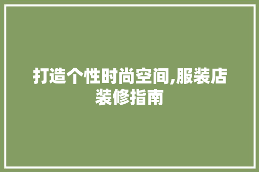 打造个性时尚空间,服装店装修指南 卧室装修