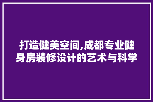 打造健美空间,成都专业健身房装修设计的艺术与科学 客厅装修