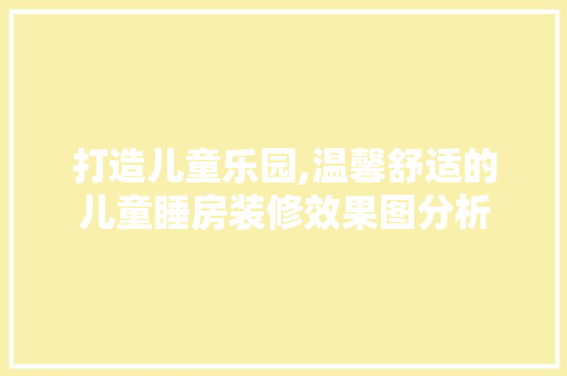 打造儿童乐园,温馨舒适的儿童睡房装修效果图分析 软装设计