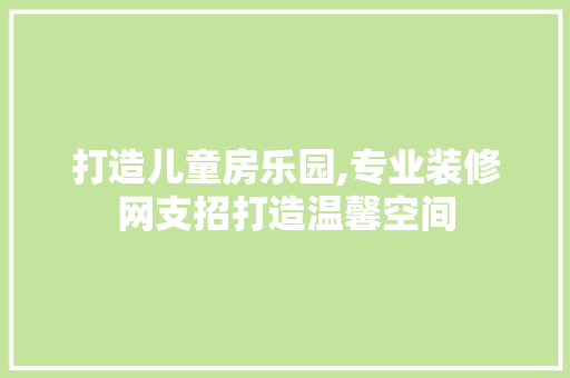 打造儿童房乐园,专业装修网支招打造温馨空间 中式风格装饰