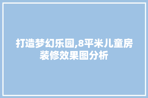 打造梦幻乐园,8平米儿童房装修效果图分析 现代风格装饰