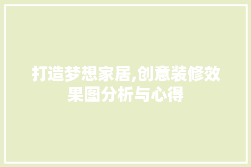 打造梦想家居,创意装修效果图分析与心得 软装设计