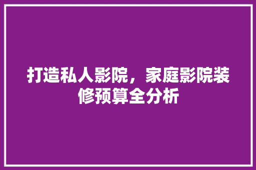 打造私人影院，家庭影院装修预算全分析