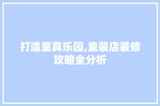 打造童真乐园,童装店装修攻略全分析 木雕艺术