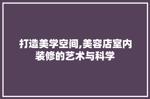 打造美学空间,美容店室内装修的艺术与科学