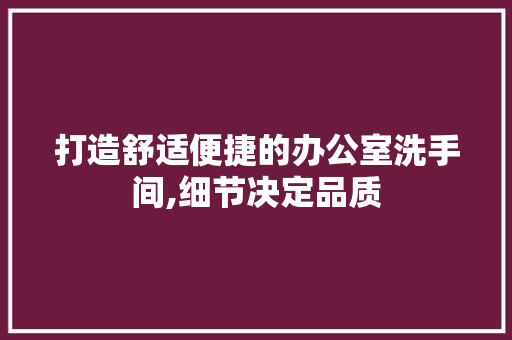 打造舒适便捷的办公室洗手间,细节决定品质 地板材料