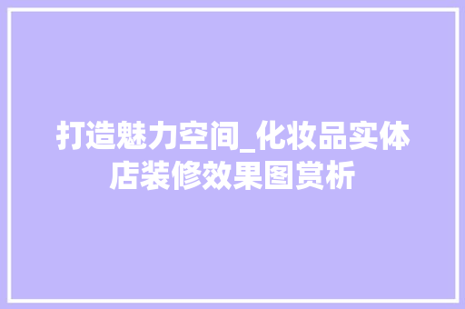 打造魅力空间_化妆品实体店装修效果图赏析 中式风格装饰