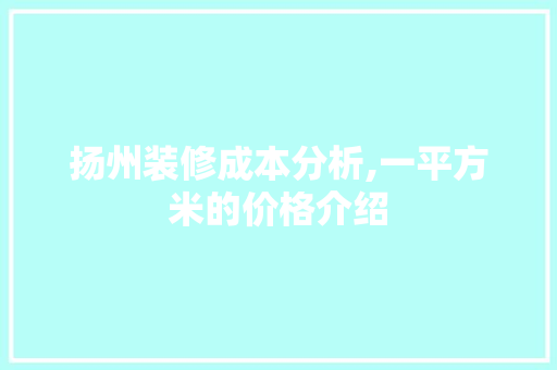 扬州装修成本分析,一平方米的价格介绍