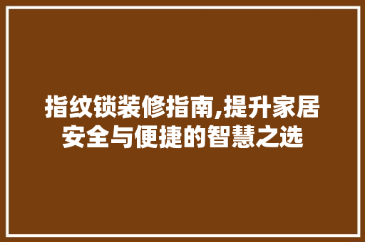 指纹锁装修指南,提升家居安全与便捷的智慧之选 木雕艺术