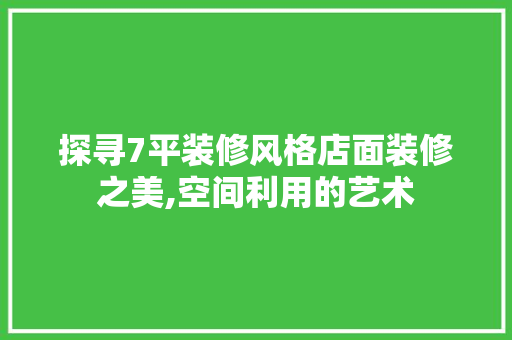 探寻7平装修风格店面装修之美,空间利用的艺术 客厅装修