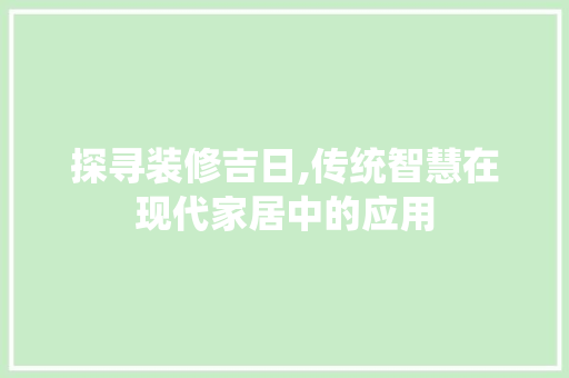 探寻装修吉日,传统智慧在现代家居中的应用