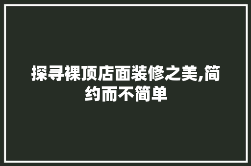 探寻裸顶店面装修之美,简约而不简单 现代风格装饰