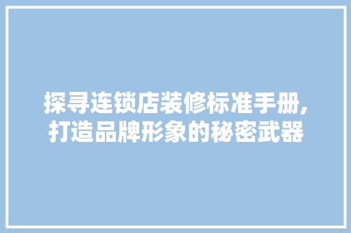 探寻连锁店装修标准手册,打造品牌形象的秘密武器 家居装修