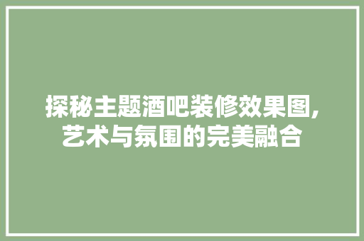 探秘主题酒吧装修效果图,艺术与氛围的完美融合 中式风格装饰