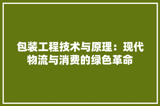 包装工程技术与原理：现代物流与消费的绿色革命