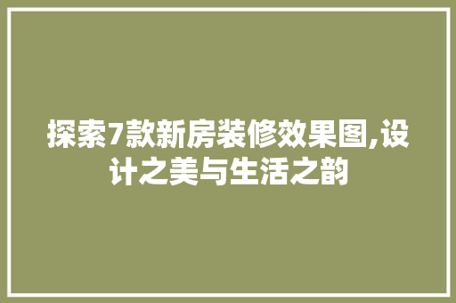 探索7款新房装修效果图,设计之美与生活之韵 木雕艺术