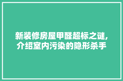 新装修房屋甲醛超标之谜,介绍室内污染的隐形杀手 中式风格装饰