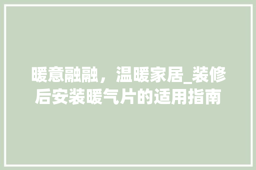 暖意融融，温暖家居_装修后安装暖气片的适用指南