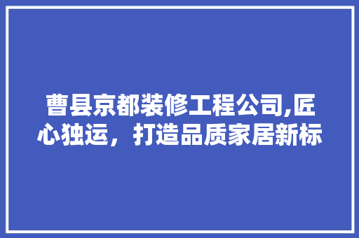 曹县京都装修工程公司,匠心独运，打造品质家居新标杆