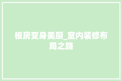 板房变身美厨_室内装修布局之路 木雕艺术