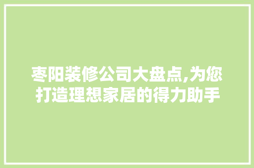 枣阳装修公司大盘点,为您打造理想家居的得力助手