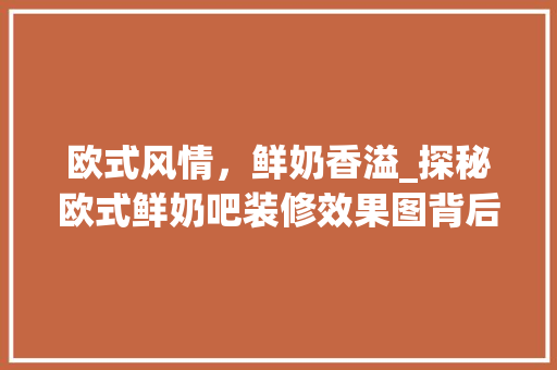 欧式风情，鲜奶香溢_探秘欧式鲜奶吧装修效果图背后的美学与品味