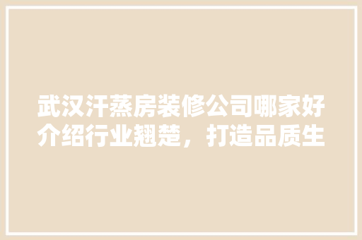 武汉汗蒸房装修公司哪家好介绍行业翘楚，打造品质生活空间 卧室装修
