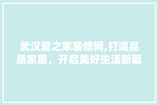 武汉爱之家装修网,打造品质家居，开启美好生活新篇章 室内设计