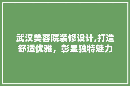 武汉美容院装修设计,打造舒适优雅，彰显独特魅力 木雕艺术
