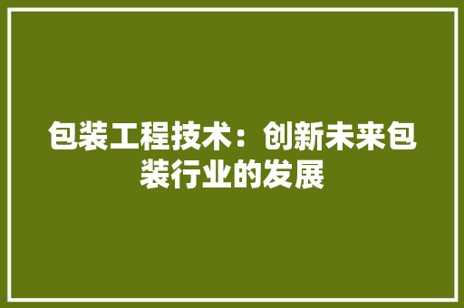 包装工程技术：创新未来包装行业的发展